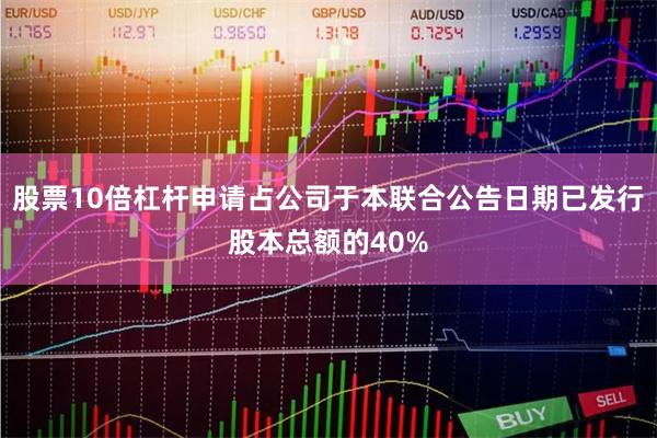 股票10倍杠杆申请占公司于本联合公告日期已发行股本总额的40%