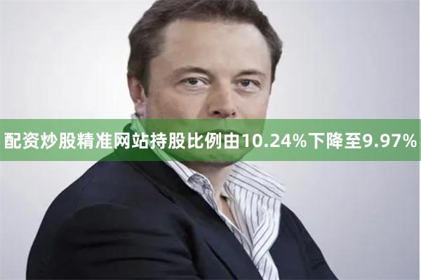 配资炒股精准网站持股比例由10.24%下降至9.97%