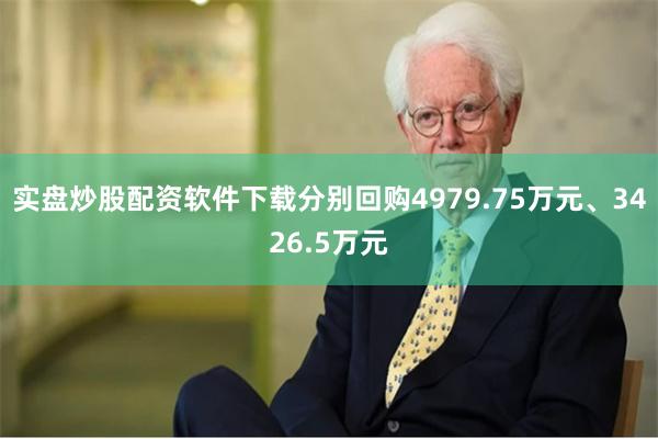 实盘炒股配资软件下载分别回购4979.75万元、3426.5万元