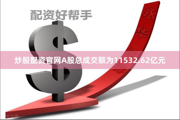 炒股配资官网A股总成交额为11532.62亿元