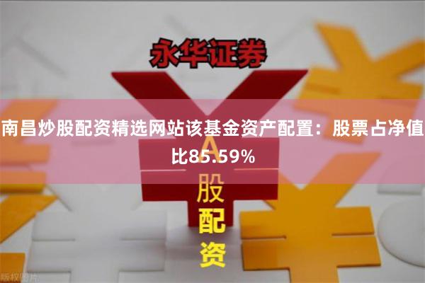 南昌炒股配资精选网站该基金资产配置：股票占净值比85.59%