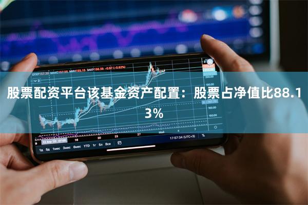 股票配资平台该基金资产配置:股票占净值比88.13%
