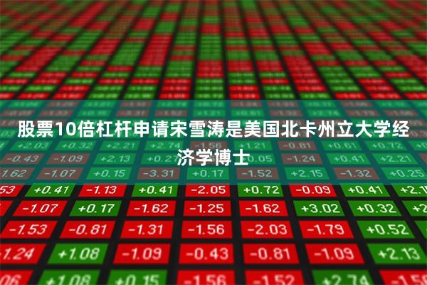 股票10倍杠杆申请宋雪涛是美国北卡州立大学经济学博士