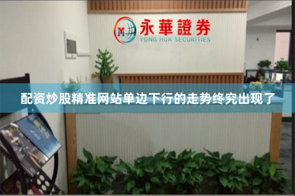 配资炒股精准网站单边下行的走势终究出现了