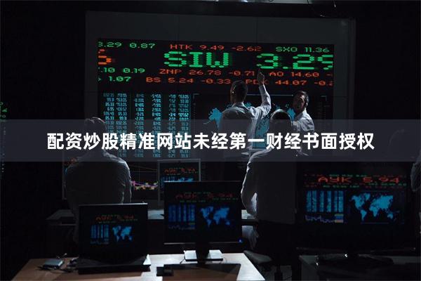 配资炒股精准网站未经第一财经书面授权