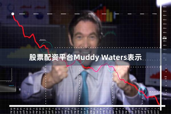 股票配资平台Muddy Waters表示