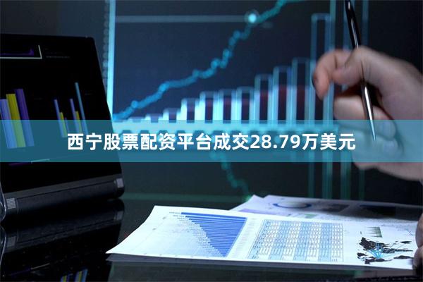西宁股票配资平台成交28.79万美元