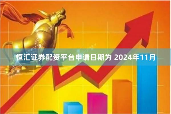 恒汇证券配资平台申请日期为 2024年11月