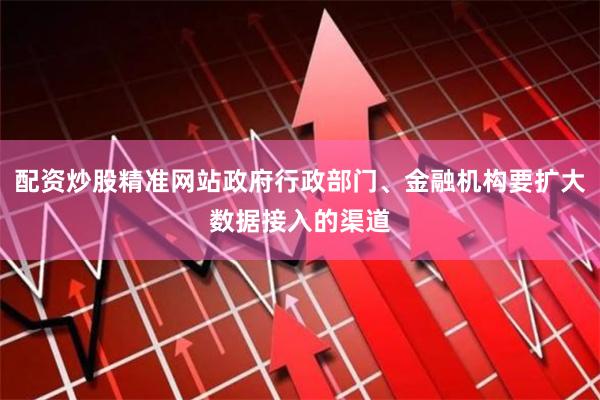 配资炒股精准网站政府行政部门、金融机构要扩大数据接入的渠道