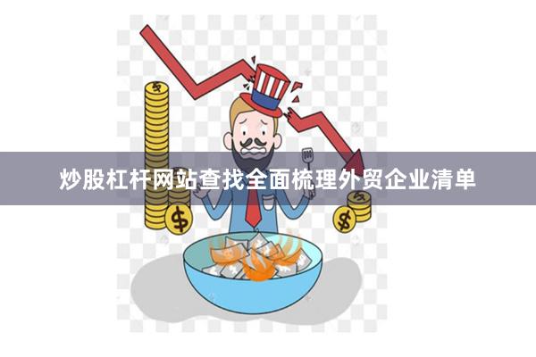 炒股杠杆网站查找全面梳理外贸企业清单