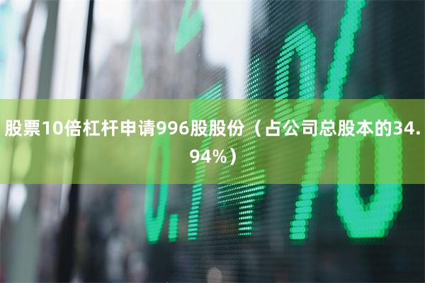 股票10倍杠杆申请996股股份(占公司总股本的34.94%)