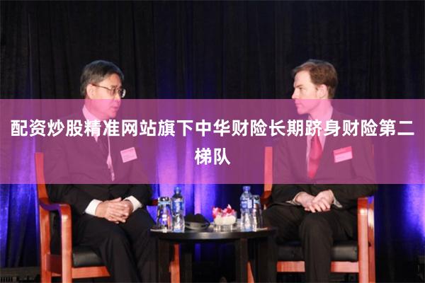 配资炒股精准网站旗下中华财险长期跻身财险第二梯队
