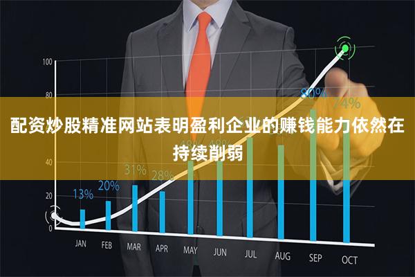 配资炒股精准网站表明盈利企业的赚钱能力依然在持续削弱
