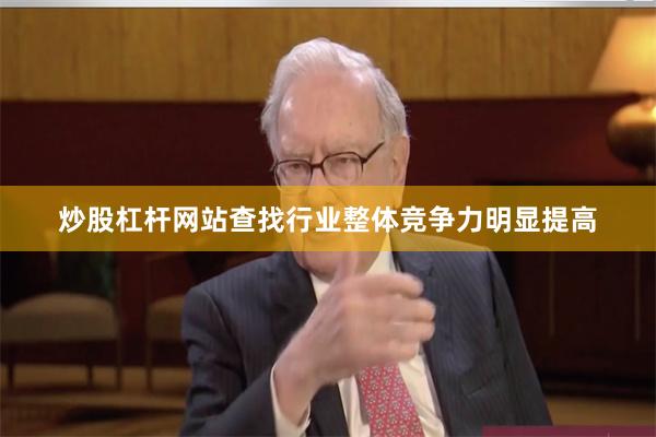 炒股杠杆网站查找行业整体竞争力明显提高