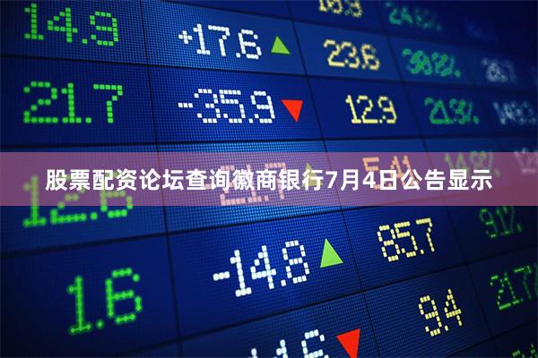 股票配资论坛查询徽商银行7月4日公告显示