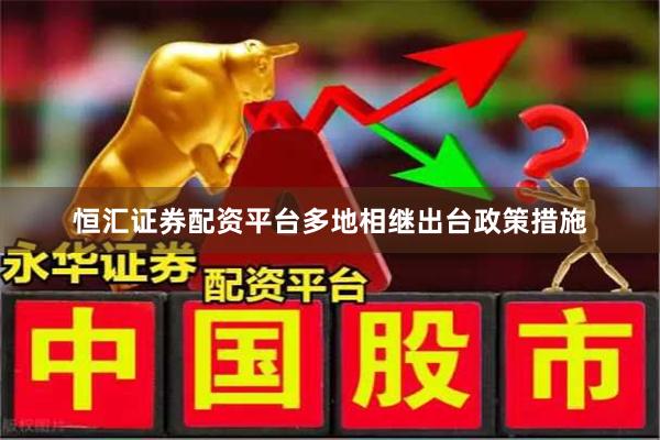恒汇证券配资平台多地相继出台政策措施