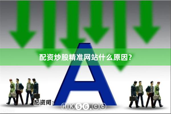 配资炒股精准网站什么原因?