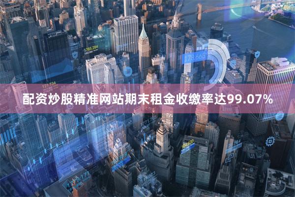 配资炒股精准网站期末租金收缴率达99.07%