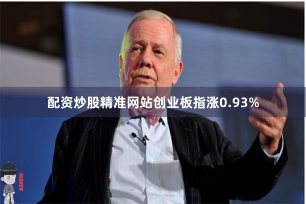 配资炒股精准网站创业板指涨0.93%