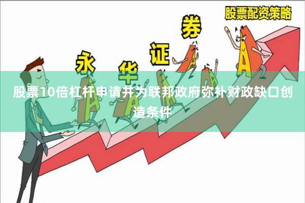 股票10倍杠杆申请并为联邦政府弥补财政缺口创造条件