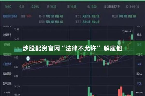 炒股配资官网“法律不允许” 解雇他