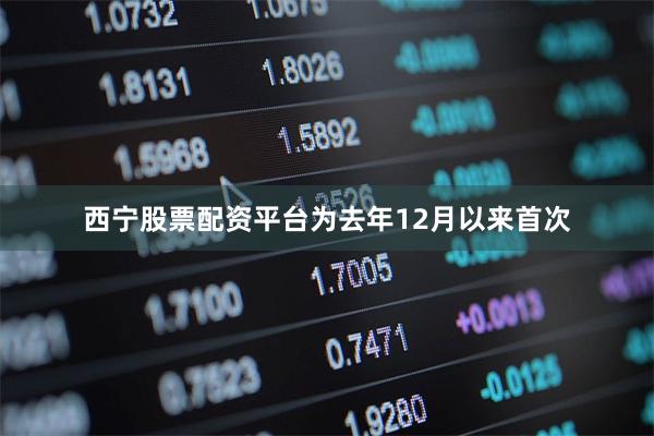 西宁股票配资平台为去年12月以来首次