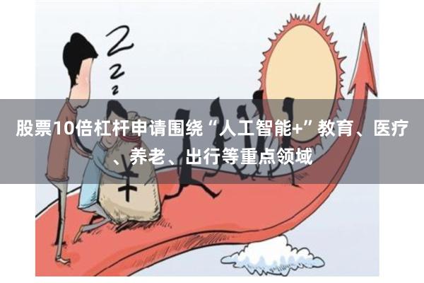 股票10倍杠杆申请围绕“人工智能+”教育、医疗、养老、出行等重点领域