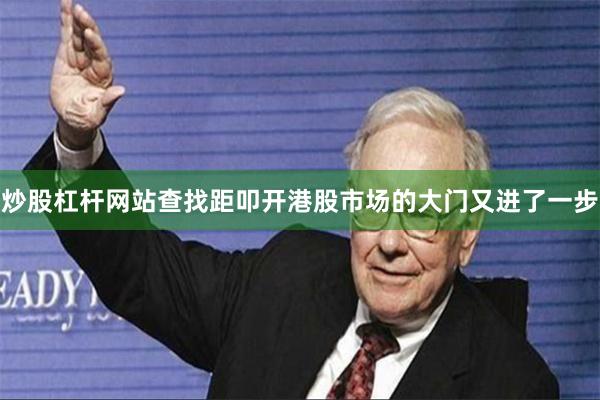 炒股杠杆网站查找距叩开港股市场的大门又进了一步