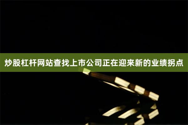 炒股杠杆网站查找上市公司正在迎来新的业绩拐点