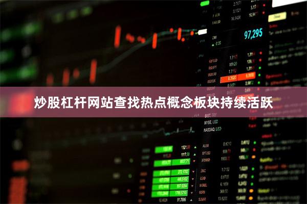 炒股杠杆网站查找热点概念板块持续活跃