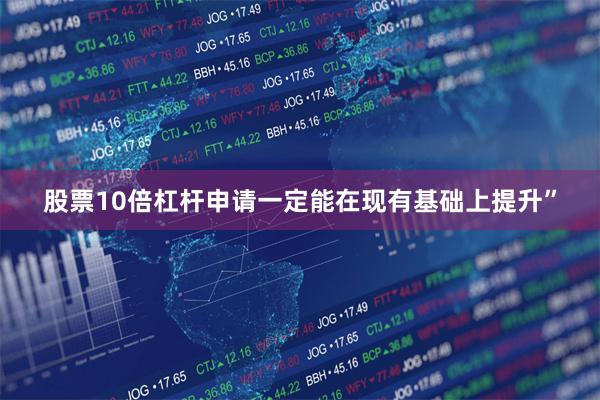股票10倍杠杆申请一定能在现有基础上提升”