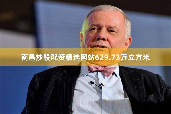 南昌炒股配资精选网站629.73万立方米