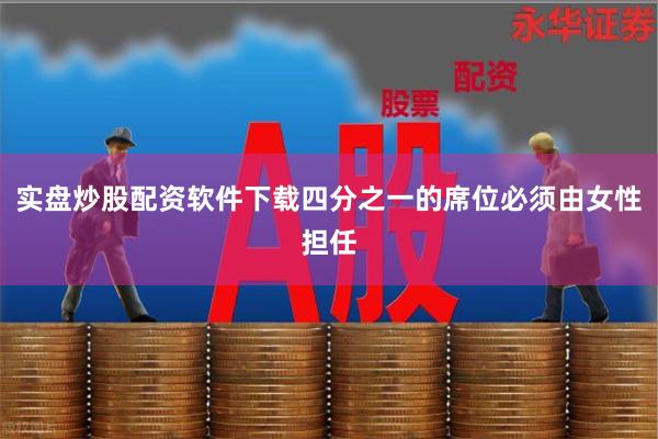 实盘炒股配资软件下载四分之一的席位必须由女性担任