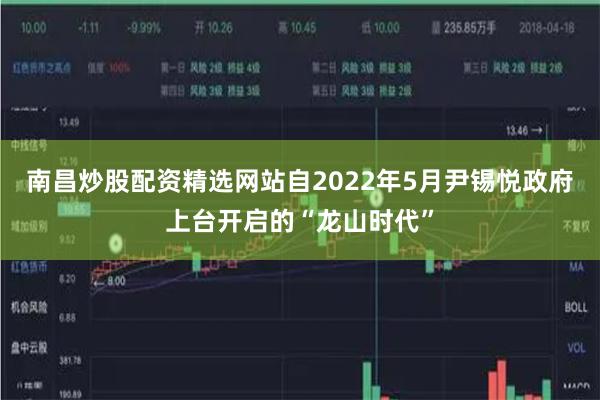 南昌炒股配资精选网站自2022年5月尹锡悦政府上台开启的“龙山时代”