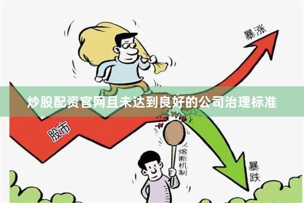 炒股配资官网且未达到良好的公司治理标准