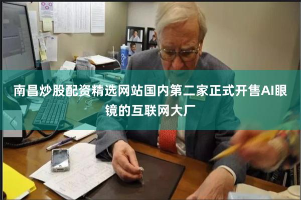 南昌炒股配资精选网站国内第二家正式开售AI眼镜的互联网大厂